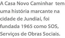 A Casa Novo Caminhar tem uma história marcante na cidade de Jundiaí, foi fundada 1965 como SOS, Serviços de Obras Sociais.