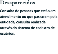Desaparecidos
Consulta de pessoas que estão em atendimento ou que passaram pela entidade, consulta realizada através do sistema de cadastro de usuários.