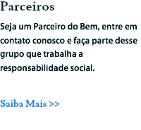 Parceiros
Seja um Parceiro do Bem, entre em contato conosco e faça parte desse grupo que trabalha a responsabilidade social. Saiba Mais >>