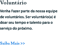 Voluntário
Venha Fazer parte da nossa equipe de voluntários. Ser voluntário(a) é doar seu tempo e talento para o serviço do próximo. Saiba Mais >>